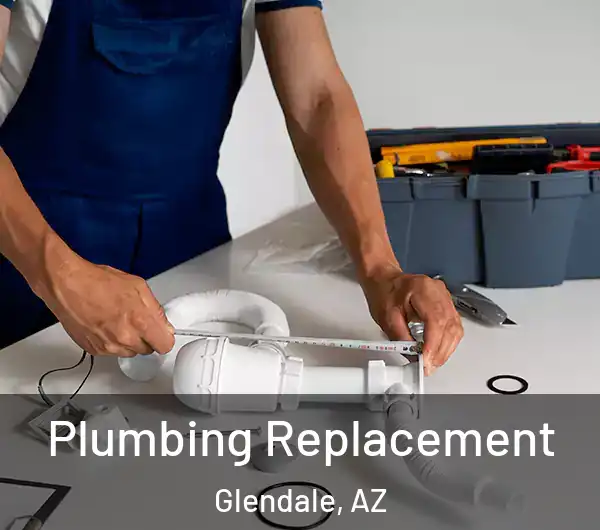  Plumbing Replacement Glendale, AZ